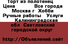 Торт из полотенец. › Цена ­ 2 200 - Все города, Москва г. Хобби. Ручные работы » Услуги   . Калининградская обл.,Светловский городской округ 